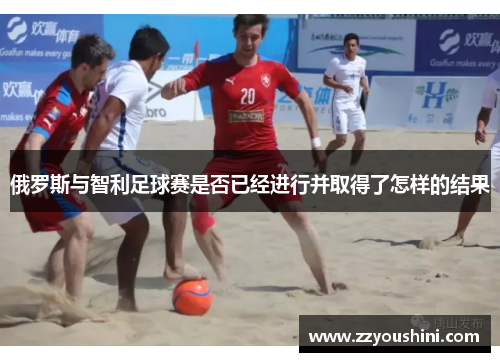 俄罗斯与智利足球赛是否已经进行并取得了怎样的结果