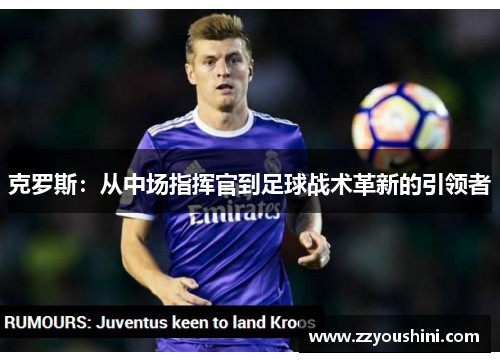 克罗斯：从中场指挥官到足球战术革新的引领者